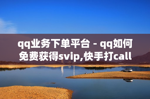 qq业务下单平台 - qq如何免费获得svip,快手打call业务 - 抖音点赞粉丝下单平台