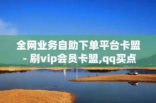 全网业务自助下单平台卡盟 - 刷vip会员卡盟,qq买点赞 - 王者荣耀0元购买皮肤