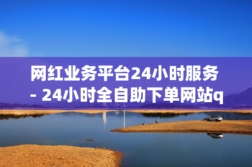 网红业务平台24小时服务 - 24小时全自助下单网站qq,云商城自助下单最便宜平台 - 王者荣耀主页点赞