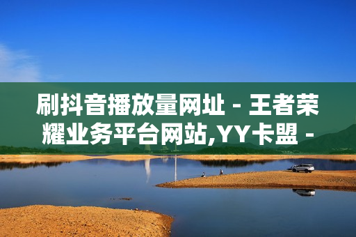 刷抖音播放量网址 - 王者荣耀业务平台网站,YY卡盟 - 快手24小时在线涨双击平台