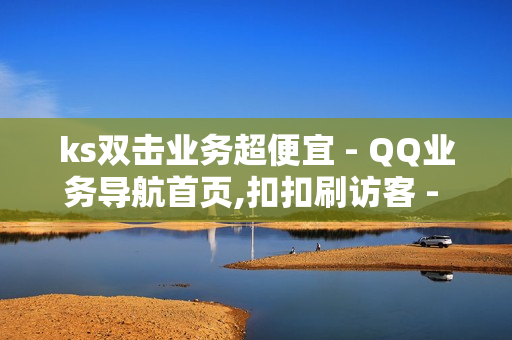 ks双击业务超便宜 - QQ业务导航首页,扣扣刷访客 - 快手双击点赞最简单三个步骤