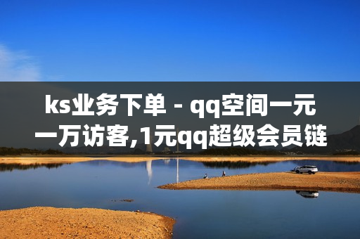 ks业务下单 - qq空间一元一万访客,1元qq超级会员链接 - 爱发卡自动发卡平台