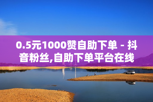 0.5元1000赞自助下单 - 抖音粉丝,自助下单平台在线卡盟 - 抖音粉丝24小时在线