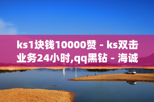 ks1块钱10000赞 - ks双击业务24小时,qq黑钻 - 海诚卡盟