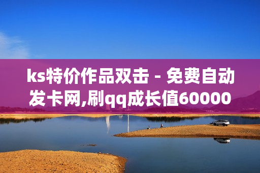 ks特价作品双击 - 免费自动发卡网,刷qq成长值60000 - 快手赞1万