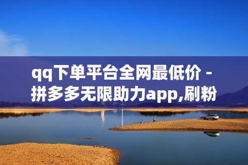 qq下单平台全网最低价 - 拼多多无限助力app,刷粉丝网站 - 卡盟最低自助下单官网