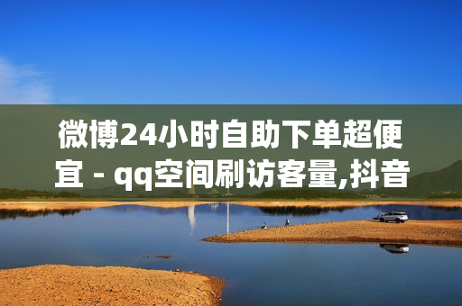 微博24小时自助下单超便宜 - qq空间刷访客量,抖音自助平台 - 快手买亲密度等级网站