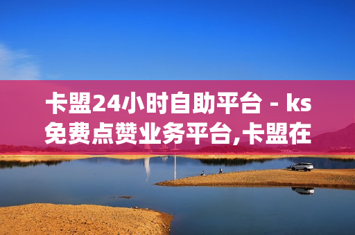 卡盟24小时自助平台 - ks免费点赞业务平台,卡盟在线下单平台 - 24小时全自助下单网站qq