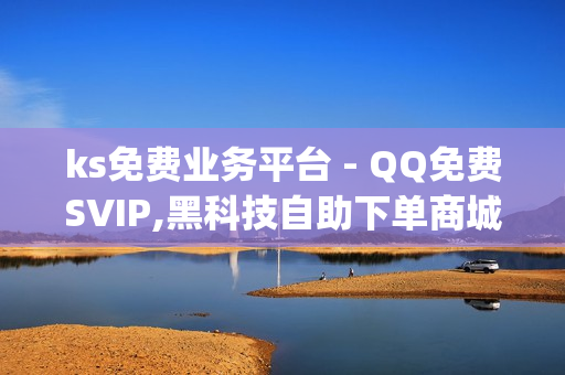 ks免费业务平台 - QQ免费SVIP,黑科技自助下单商城 - qq绿钻卡盟