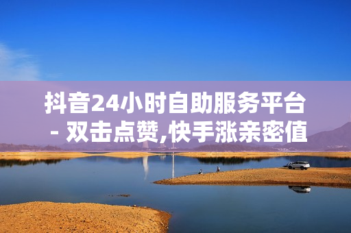 抖音24小时自助服务平台 - 双击点赞,快手涨亲密值软件 - 绿钻卡盟超低价