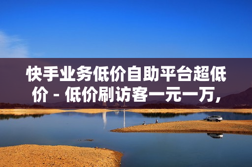 快手业务低价自助平台超低价 - 低价刷访客一元一万,颜夕卡盟 - 抖音点赞24小时下单平台