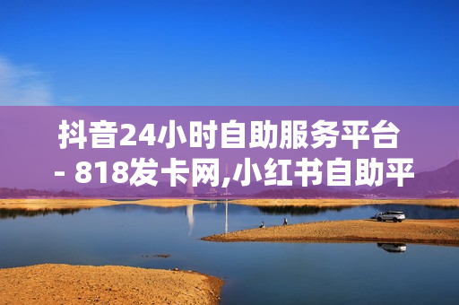 抖音24小时自助服务平台 - 818发卡网,小红书自助平台业务 - ks双击免费刷 - 快手刷双击0.01元100个双击