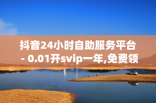 抖音24小时自助服务平台 - 0.01开svip一年,免费领王者荣耀人气值下单 - 一元10万qq赞