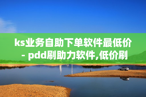 ks业务自助下单软件最低价 - pdd刷助力软件,低价刷卡盟网站 - 快涨网自助下单平台