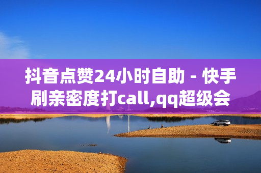 抖音点赞24小时自助 - 快手刷亲密度打call,qq超级会员代充网站 - 地推十大推广app平台