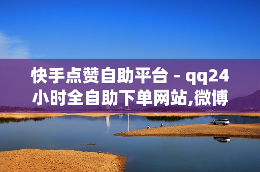 快手点赞自助平台 - qq24小时全自助下单网站,微博评论下单平台 - 点赞员一单一结