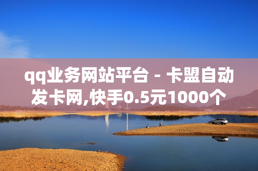 qq业务网站平台 - 卡盟自动发卡网,快手0.5元1000个赞是真的吗 - 空间点赞