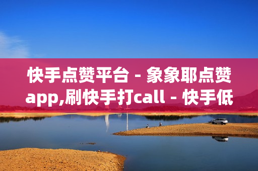 快手点赞平台 - 象象耶点赞app,刷快手打call - 快手低价