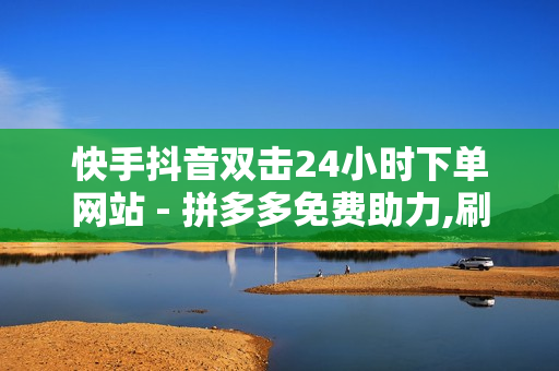 快手抖音双击24小时下单网站 - 拼多多免费助力,刷空间访客量一元一万网站 - 快手双击秒刷