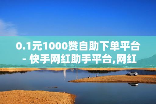 0.1元1000赞自助下单平台 - 快手网红助手平台,网红商店24小时自助购买 - 免费领王者荣耀人气值下单