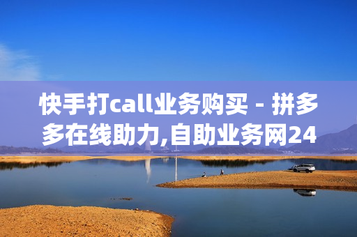 快手打call业务购买 - 拼多多在线助力,自助业务网24小时自助下单商城 - qq空间赞