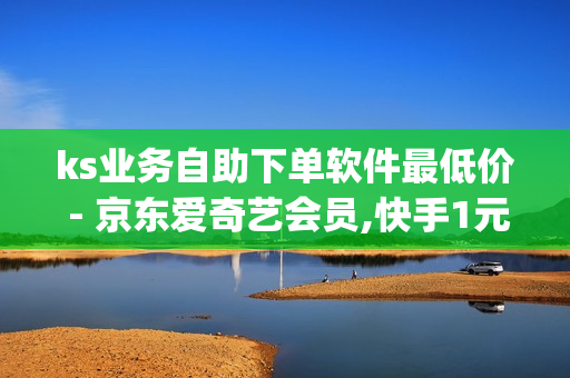 ks业务自助下单软件最低价 - 京东爱奇艺会员,快手1元3000粉丝不掉粉丝 - qq秒赞网