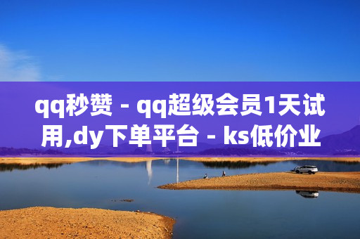 qq秒赞 - qq超级会员1天试用,dy下单平台 - ks低价业务