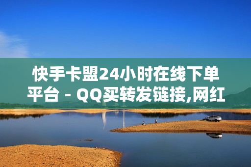 快手卡盟24小时在线下单平台 - QQ买转发链接,网红助手免费粉丝 - 24小时自助下单全网最低价