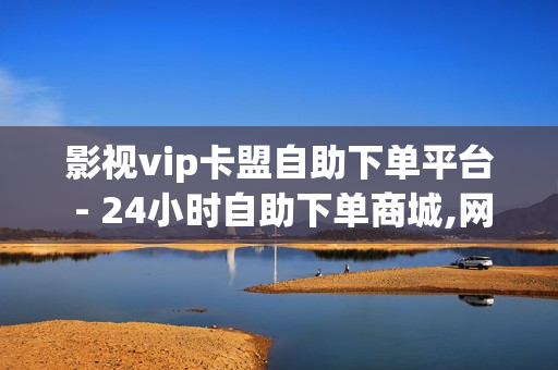 影视vip卡盟自助下单平台 - 24小时自助下单商城,网络推广平台 - 如何在快手拥有1w粉丝