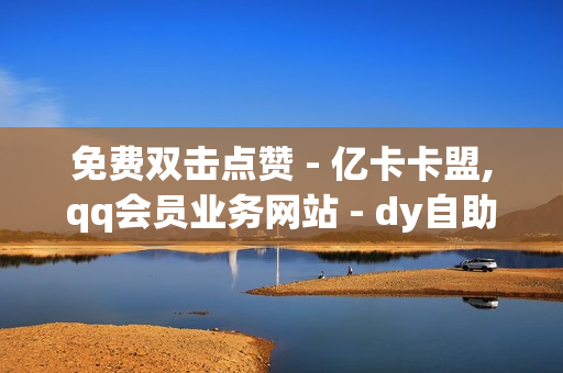 免费双击点赞 - 亿卡卡盟,qq会员业务网站 - dy自助平台业务下单