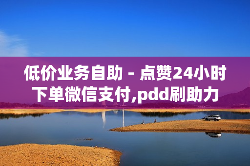 低价业务自助 - 点赞24小时下单微信支付,pdd刷助力软件 - 微博点赞在线下单的诚信平台