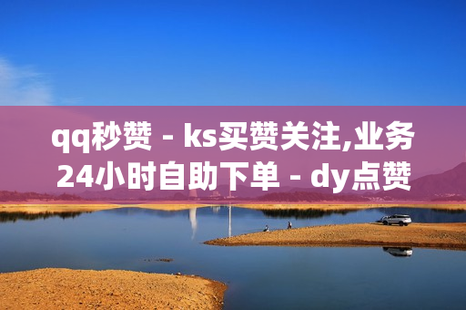 qq秒赞 - ks买赞关注,业务24小时自助下单 - dy点赞充值