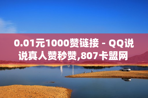 0.01元1000赞链接 - QQ说说真人赞秒赞,807卡盟网 - qq免费一万访客平台