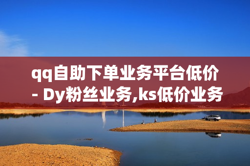 qq自助下单业务平台低价 - Dy粉丝业务,ks低价业务 - qq业务自助商城