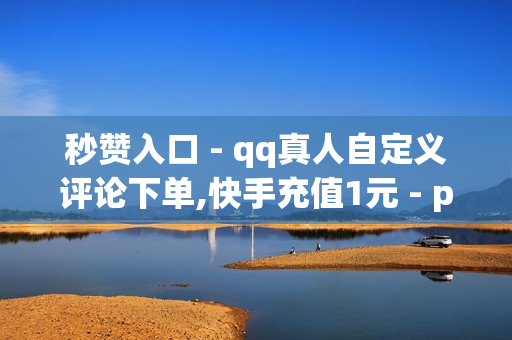 秒赞入口 - qq真人自定义评论下单,快手充值1元 - pubg卡密购买平台