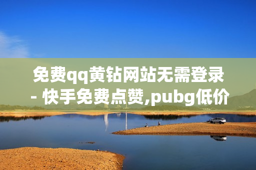 免费qq黄钻网站无需登录 - 快手免费点赞,pubg低价卡网 - qq黄钻刷成长值网址