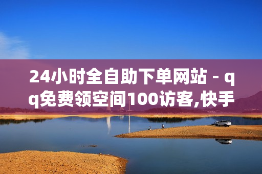 24小时全自助下单网站 - qq免费领空间100访客,快手刷播放秒到 - QQ免费千赞