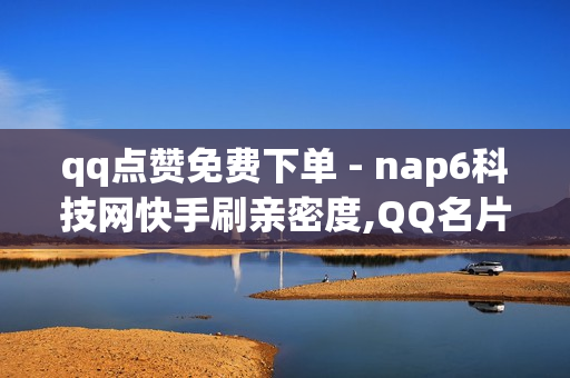 qq点赞免费下单 - nap6科技网快手刷亲密度,QQ名片点赞 - 腾讯会员年卡99元2023