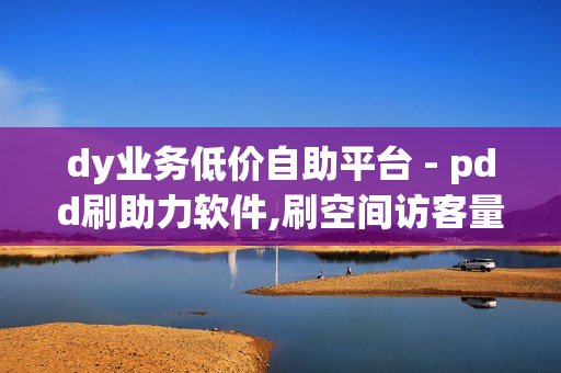 dy业务低价自助平台 - pdd刷助力软件,刷空间访客量一元一万网站 - 24小时小熊快手平台点赞