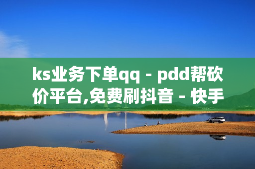 ks业务下单qq - pdd帮砍价平台,免费刷抖音 - 快手引流软件全自动免费