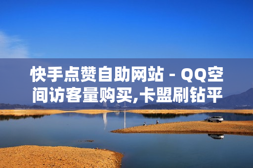 快手点赞自助网站 - QQ空间访客量购买,卡盟刷钻平台第一名 - 业务24小时自助下单