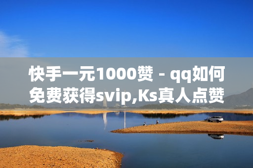 快手一元1000赞 - qq如何免费获得svip,Ks真人点赞 - 24小时自助平台下单抖音点赞