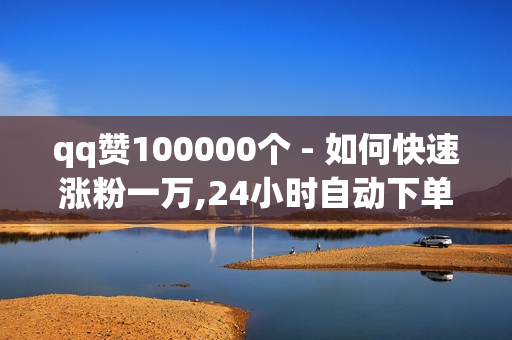 qq赞100000个 - 如何快速涨粉一万,24小时自动下单最低价 - 王者荣耀主页点赞自助