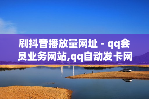 刷抖音播放量网址 - qq会员业务网站,qq自动发卡网 - 免费涨热度软件