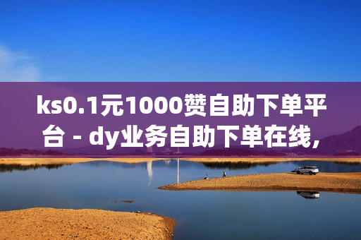 ks0.1元1000赞自助下单平台 - dy业务自助下单在线,老马业务网卡盟 - 快手业务网