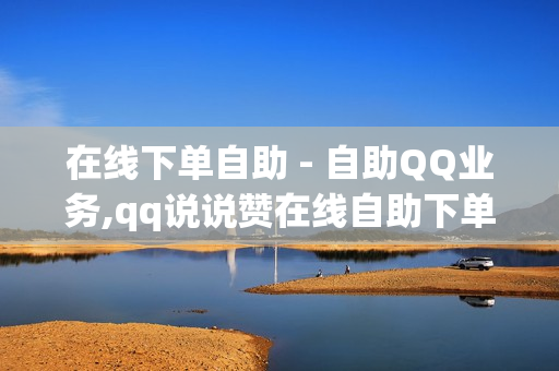 在线下单自助 - 自助QQ业务,qq说说赞在线自助下单便宜 - qq黑钻