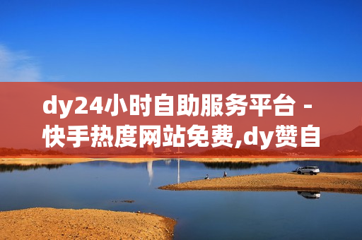 dy24小时自助服务平台 - 快手热度网站免费,dy赞自助 - 卡盟在线自助下单便宜