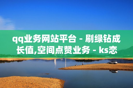 qq业务网站平台 - 刷绿钻成长值,空间点赞业务 - ks恋人亲密度自助下单