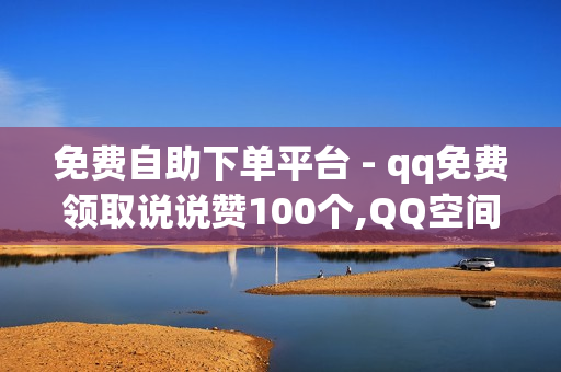 免费自助下单平台 - qq免费领取说说赞100个,QQ空间转发量购买平台 - 卡永久黄钻网站