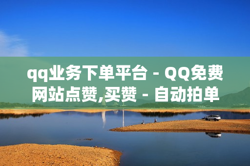 qq业务下单平台 - QQ免费网站点赞,买赞 - 自动拍单软件